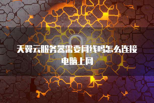 天翼云服务器需要网线吗怎么连接电脑上网
