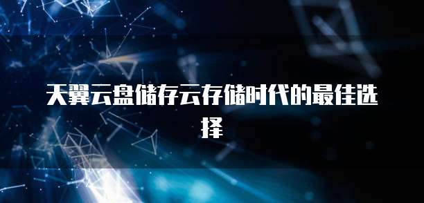 天翼云盘储存云存储时代的最佳选择