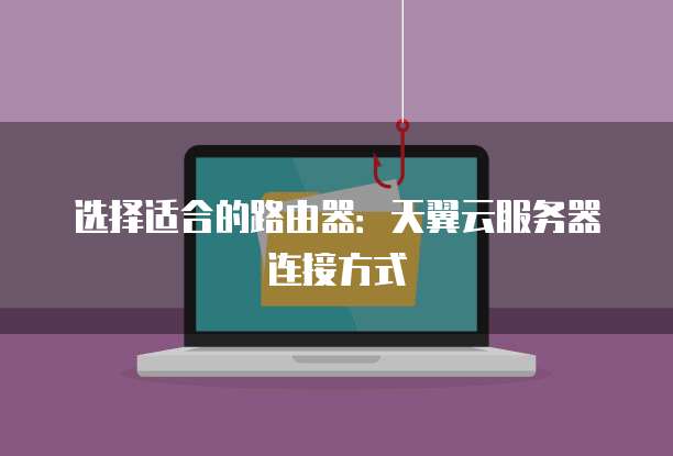 选择适合的路由器:天翼云服务器连接方式