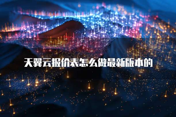 天翼云报价表怎么做最新版本的