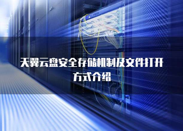 天翼云盘安全存储机制及文件打开方式介绍