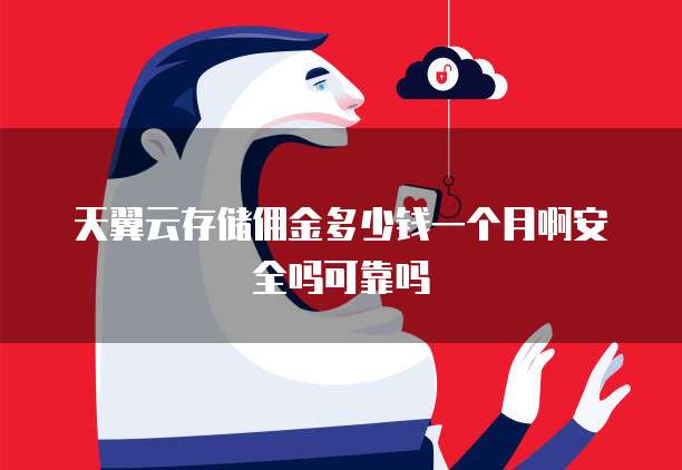 天翼云存储佣金多少钱一个月啊安全吗可靠吗