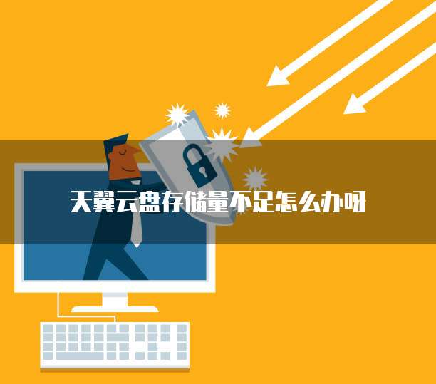 天翼云盘存储量不足怎么办呀