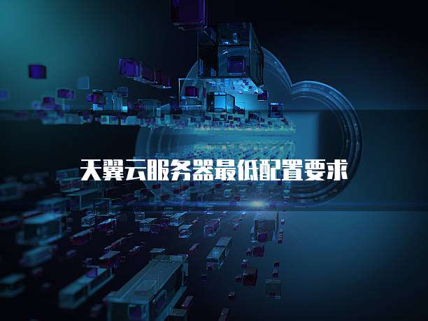 天翼云服务器最低配置要求
