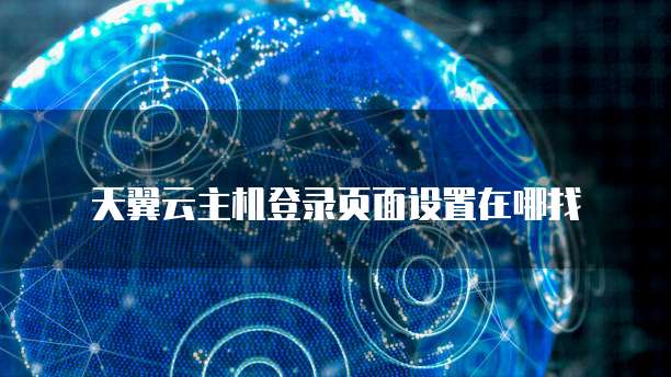 天翼云主机登录页面设置在哪找