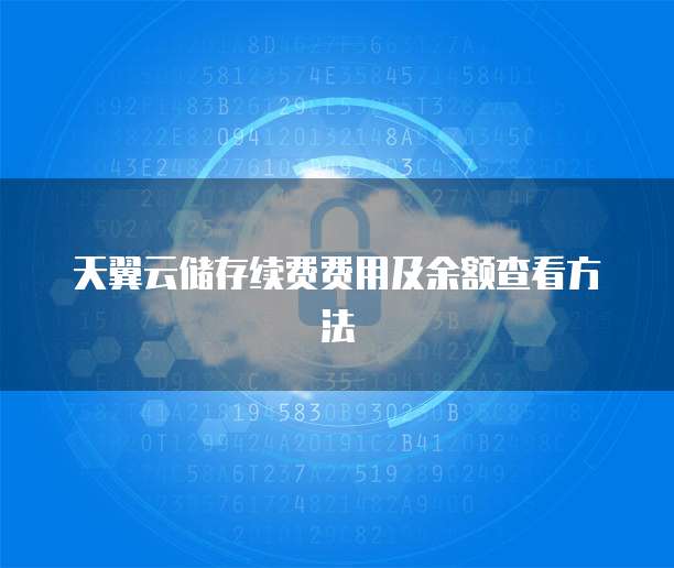 天翼云储存续费费用及余额查看方法