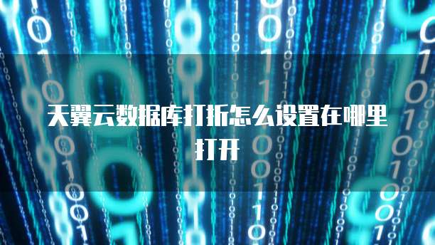 天翼云数据库打折怎么设置在哪里打开