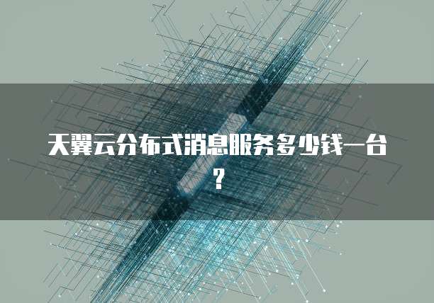 天翼云分布式消息服务多少钱一台?