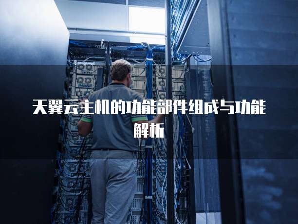 天翼云主机的功能部件组成与功能解析