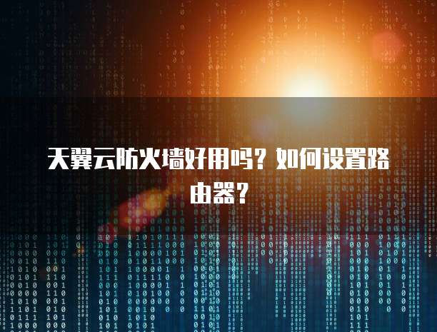 天翼云防火墙好用吗？如何设置路由器？
