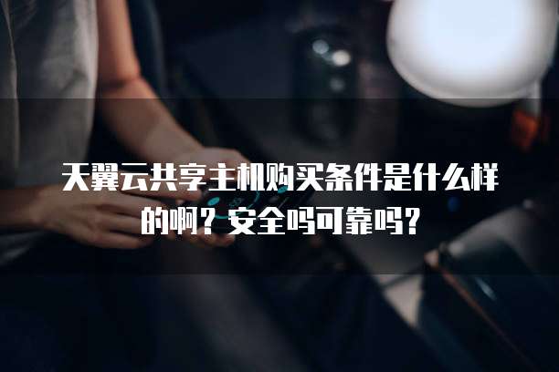天翼云共享主机购买条件是什么样的啊?安全吗可靠吗?