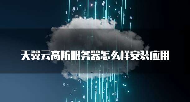 天翼云高防服务器怎么样安装应用