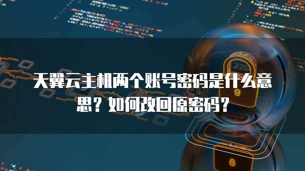 天翼云主机两个账号密码是什么意思?如何改回原密码?