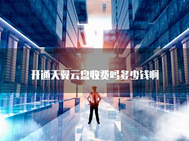 开通天翼云盘收费吗多少钱啊