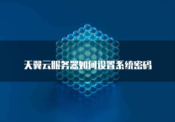 天翼云服务器如何设置系统密码