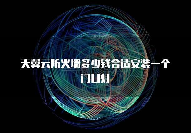 天翼云防火墙多少钱合适安装一个门口灯