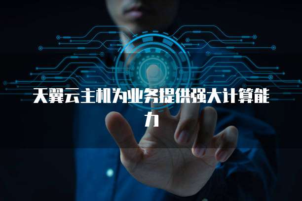 天翼云主机为业务提供强大计算能力