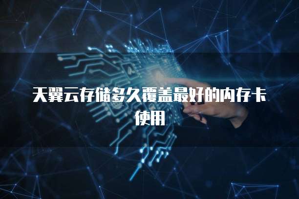 天翼云存储多久覆盖最好的内存卡使用