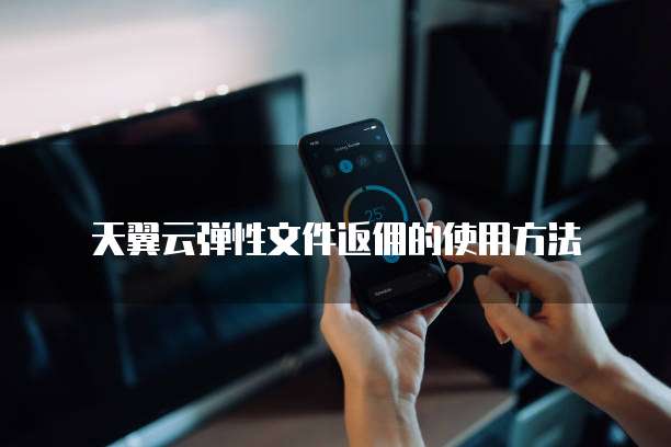 天翼云弹性文件返佣的使用方法