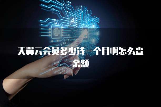 天翼云会员多少钱一个月啊怎么查余额