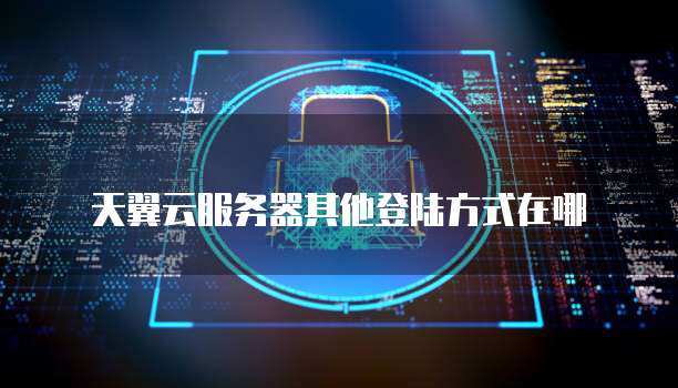 天翼云服务器其他登陆方式在哪