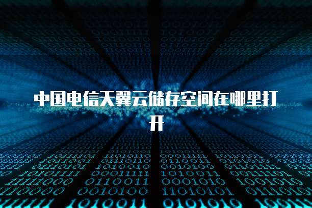 中国电信天翼云储存空间在哪里打开