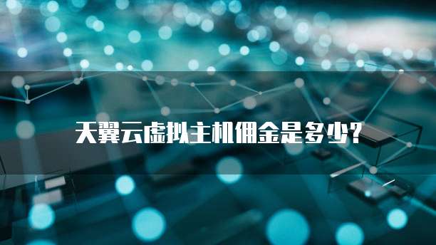 天翼云虚拟主机佣金是多少?