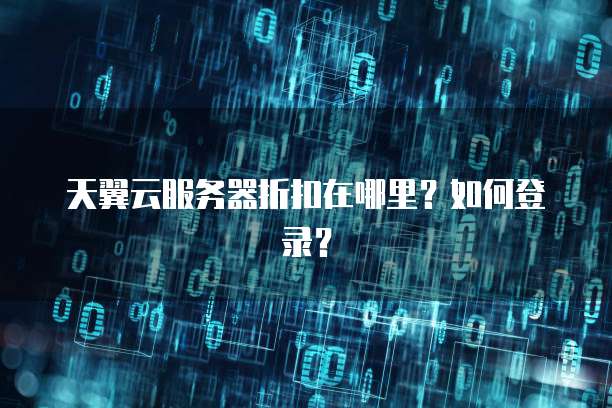 天翼云服务器折扣在哪里?如何登录?