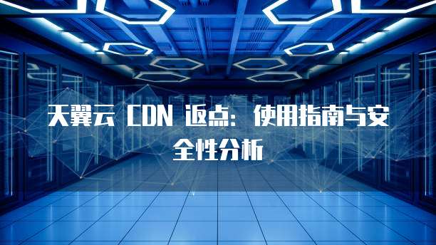 天翼云 CDN 返点：使用指南与安全性分析
