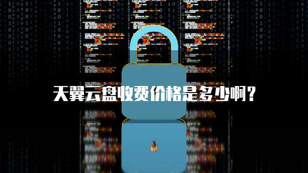 天翼云盘收费价格是多少啊?