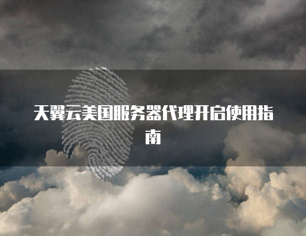 天翼云美国服务器代理开启使用指南