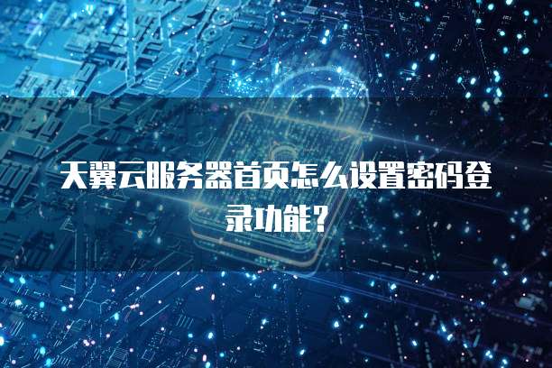 天翼云服务器首页怎么设置密码登录功能?