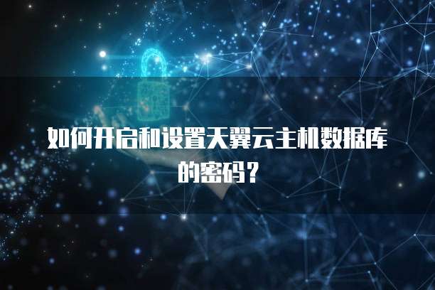 如何开启和设置天翼云主机数据库的密码?