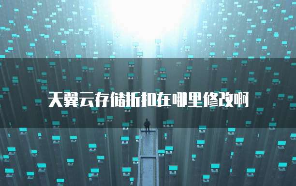 天翼云存储折扣在哪里修改啊