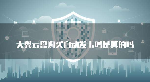 天翼云盘购买自动发卡吗是真的吗