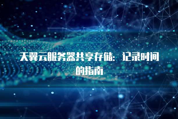 天翼云服务器共享存储:记录时间的指南