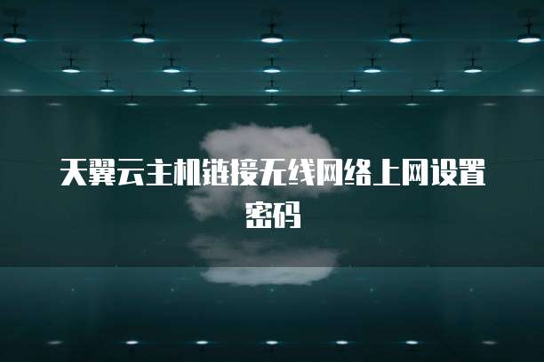 天翼云主机链接无线网络上网设置密码