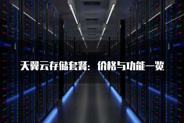 天翼云存储套餐:价格与功能一览