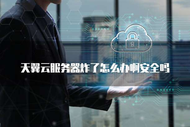 天翼云服务器炸了怎么办啊安全吗