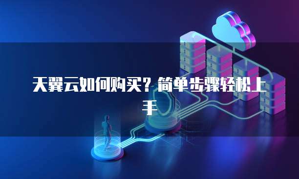 天翼云如何购买?简单步骤轻松上手