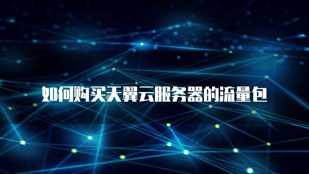 如何购买天翼云服务器的流量包