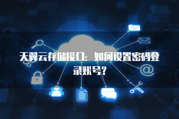 天翼云存储接口：如何设置密码登录账号？