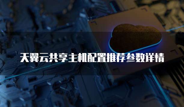 天翼云共享主机配置推荐参数详情