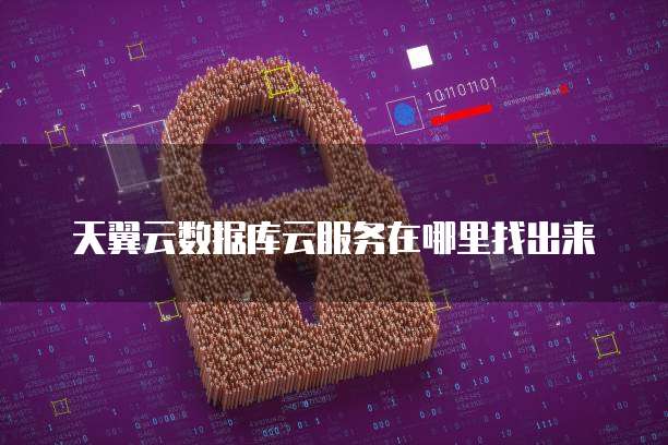 天翼云数据库云服务在哪里找出来