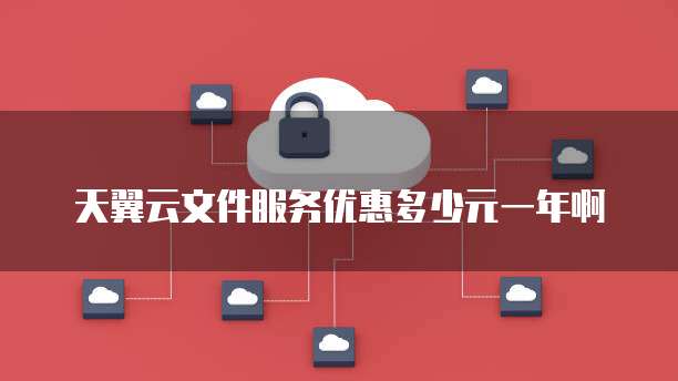 天翼云文件服务优惠多少元一年啊