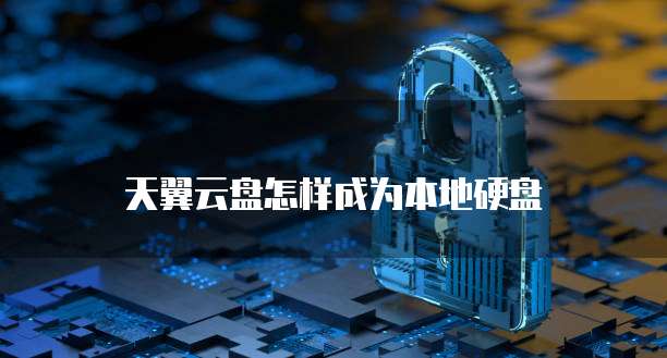 天翼云盘怎样成为本地硬盘