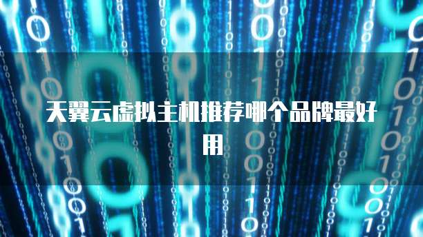 天翼云虚拟主机推荐哪个品牌最好用