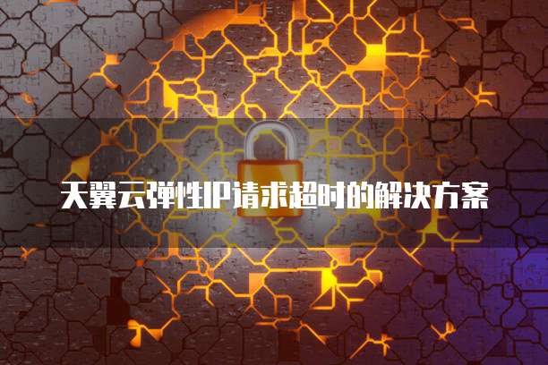 天翼云弹性IP请求超时的解决方案