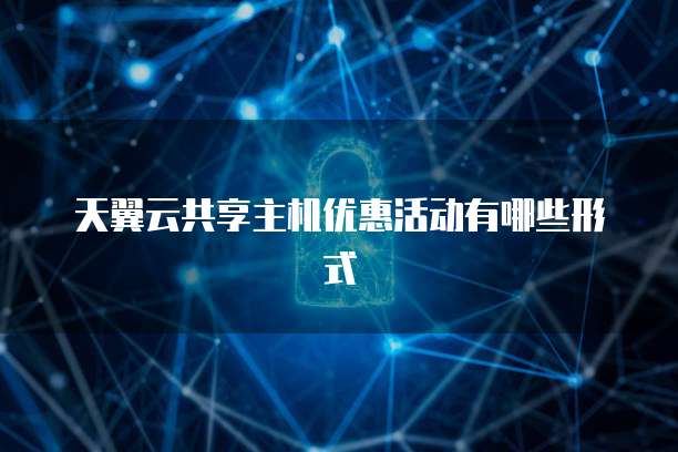 天翼云共享主机优惠活动有哪些形式