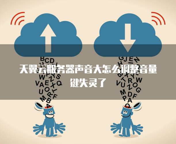 天翼云服务器声音大怎么调整音量键失灵了